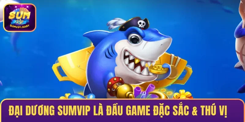 Đại Dương SUMVIP là đầu game đặc sắc & thú vị